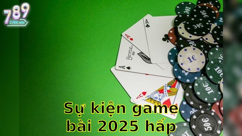 Sự Kiện Game Bài 2025 Hấp Dẫn – Đừng Bỏ Lỡ Cơ Hội Tham Gia